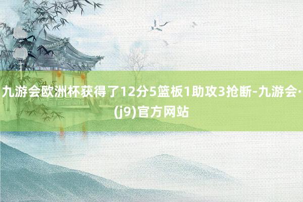 九游会欧洲杯获得了12分5篮板1助攻3抢断-九游会·(j9)官方网站