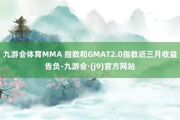 九游会体育MMA 指数和GMAT2.0指数近三月收益告负-九游会·(j9)官方网站