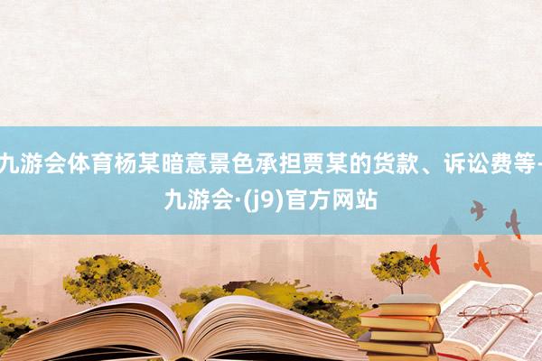 九游会体育杨某暗意景色承担贾某的货款、诉讼费等-九游会·(j9)官方网站