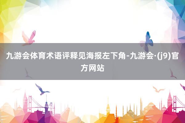 九游会体育术语评释见海报左下角-九游会·(j9)官方网站