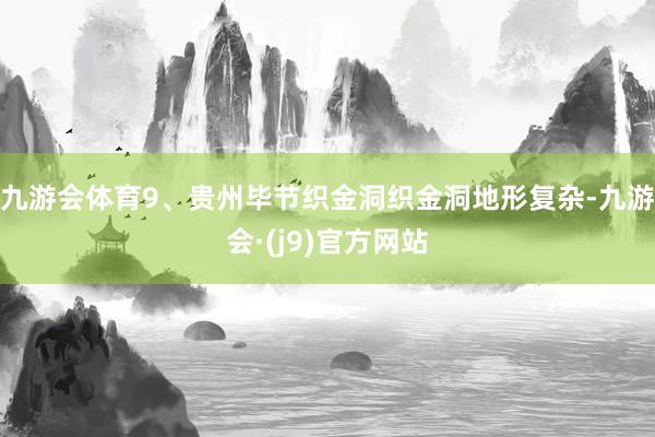 九游会体育9、贵州毕节织金洞织金洞地形复杂-九游会·(j9)官方网站