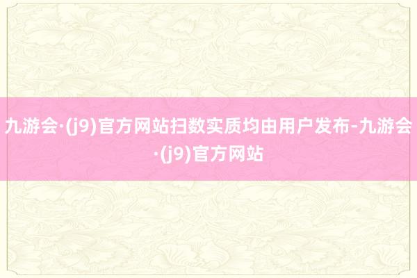 九游会·(j9)官方网站扫数实质均由用户发布-九游会·(j9)官方网站