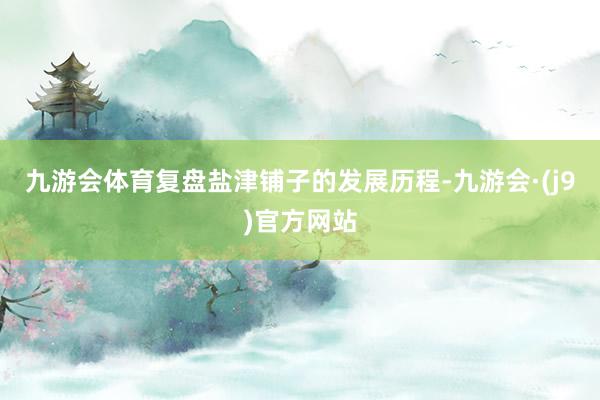 九游会体育复盘盐津铺子的发展历程-九游会·(j9)官方网站