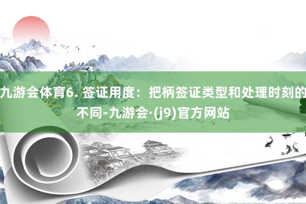 九游会体育6. 签证用度：把柄签证类型和处理时刻的不同-九游会·(j9)官方网站