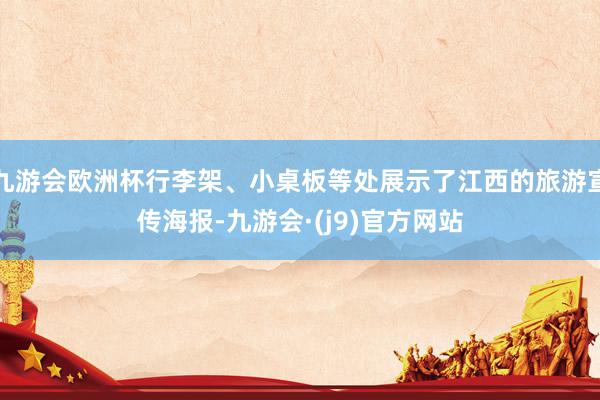 九游会欧洲杯行李架、小桌板等处展示了江西的旅游宣传海报-九游会·(j9)官方网站