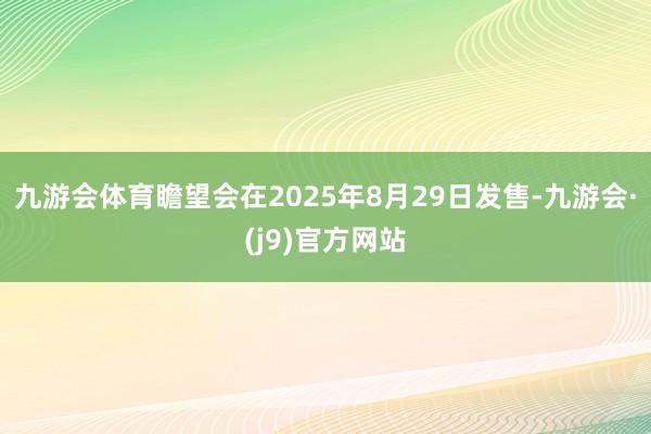 九游会体育瞻望会在2025年8月29日发售-九游会·(j9)官方网站