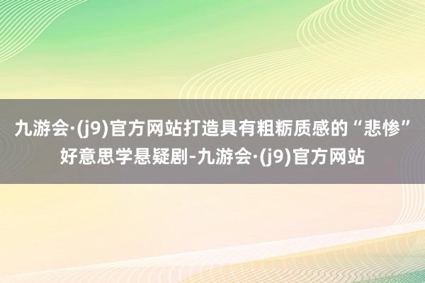 九游会·(j9)官方网站打造具有粗粝质感的“悲惨”好意思学悬疑剧-九游会·(j9)官方网站