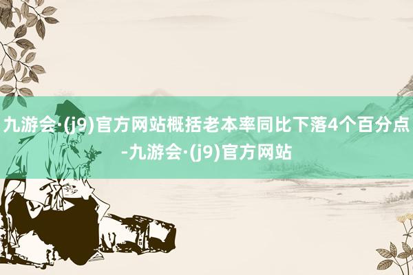 九游会·(j9)官方网站概括老本率同比下落4个百分点-九游会·(j9)官方网站