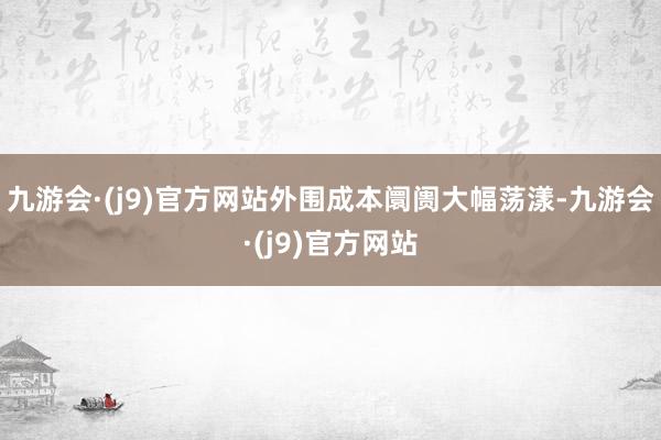 九游会·(j9)官方网站外围成本阛阓大幅荡漾-九游会·(j9)官方网站