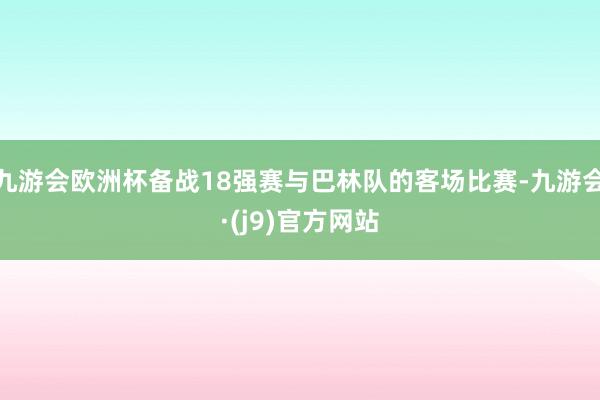 九游会欧洲杯备战18强赛与巴林队的客场比赛-九游会·(j9)官方网站