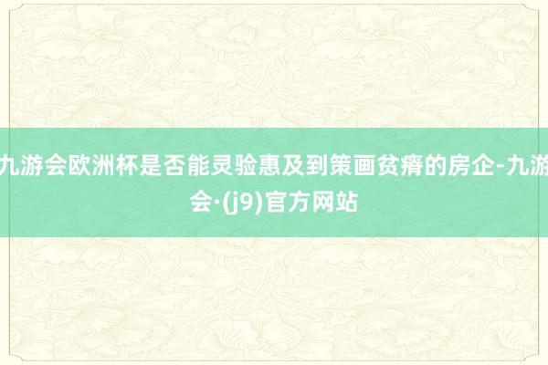 九游会欧洲杯是否能灵验惠及到策画贫瘠的房企-九游会·(j9)官方网站