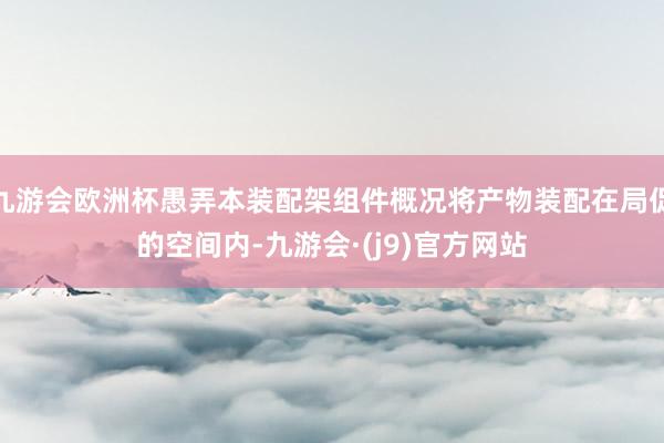 九游会欧洲杯愚弄本装配架组件概况将产物装配在局促的空间内-九游会·(j9)官方网站