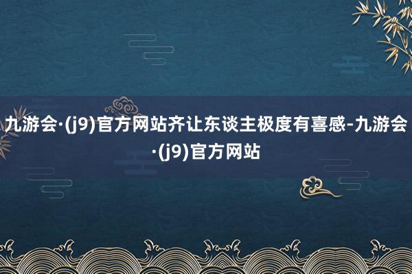 九游会·(j9)官方网站齐让东谈主极度有喜感-九游会·(j9)官方网站