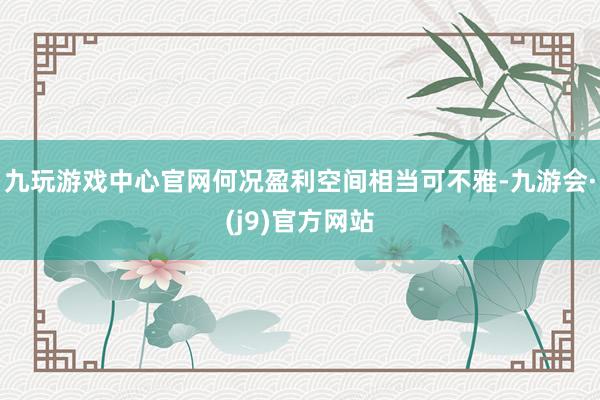 九玩游戏中心官网何况盈利空间相当可不雅-九游会·(j9)官方网站