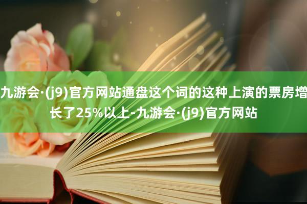 九游会·(j9)官方网站通盘这个词的这种上演的票房增长了25%以上-九游会·(j9)官方网站