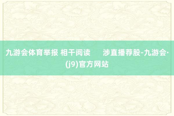 九游会体育举报 相干阅读      涉直播荐股-九游会·(j9)官方网站
