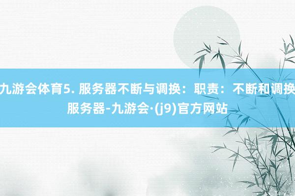 九游会体育5. 服务器不断与调换：职责：不断和调换服务器-九游会·(j9)官方网站