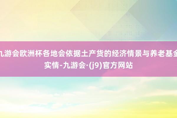 九游会欧洲杯各地会依据土产货的经济情景与养老基金实情-九游会·(j9)官方网站