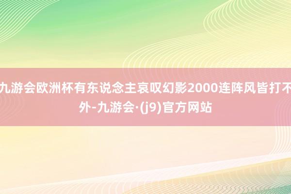 九游会欧洲杯有东说念主哀叹幻影2000连阵风皆打不外-九游会·(j9)官方网站