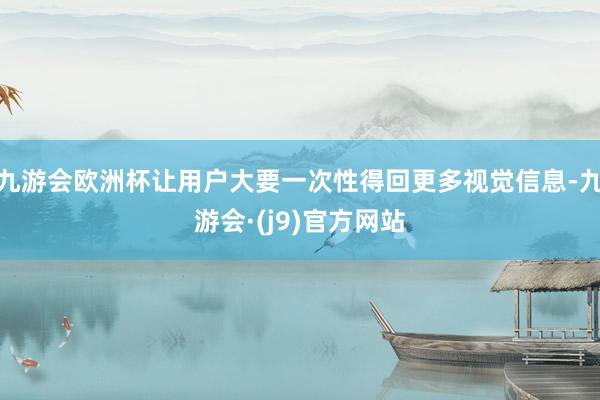 九游会欧洲杯让用户大要一次性得回更多视觉信息-九游会·(j9)官方网站