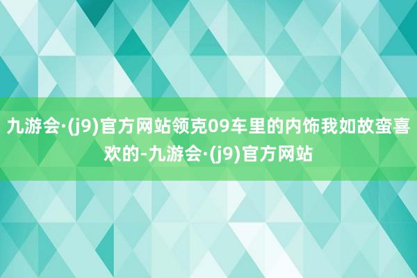 九游会·(j9)官方网站领克09车里的内饰我如故蛮喜欢的-九游会·(j9)官方网站
