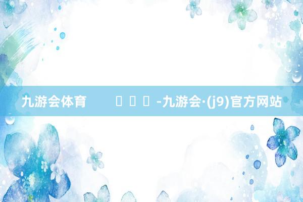 九游会体育        			-九游会·(j9)官方网站
