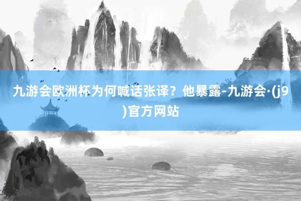 九游会欧洲杯为何喊话张译？他暴露-九游会·(j9)官方网站