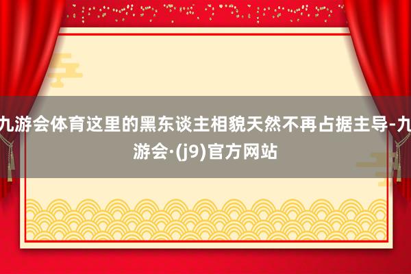 九游会体育这里的黑东谈主相貌天然不再占据主导-九游会·(j9)官方网站