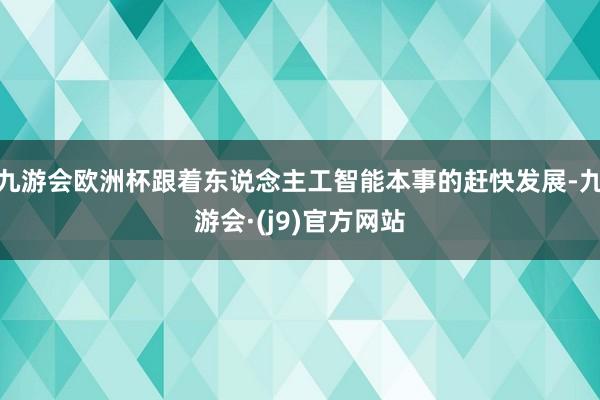 九游会欧洲杯跟着东说念主工智能本事的赶快发展-九游会·(j9)官方网站