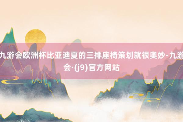 九游会欧洲杯比亚迪夏的三排座椅策划就很奥妙-九游会·(j9)官方网站