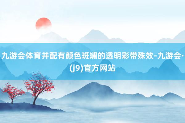 九游会体育并配有颜色斑斓的透明彩带殊效-九游会·(j9)官方网站