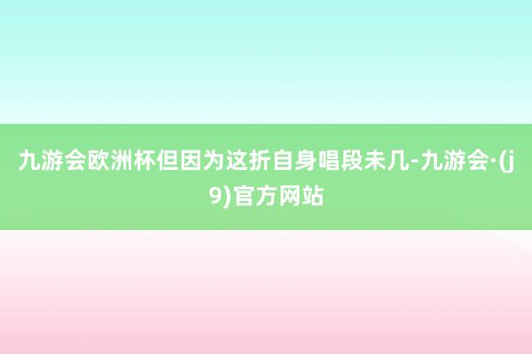 九游会欧洲杯但因为这折自身唱段未几-九游会·(j9)官方网站