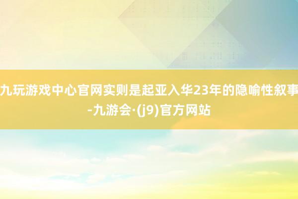 九玩游戏中心官网实则是起亚入华23年的隐喻性叙事-九游会·(j9)官方网站
