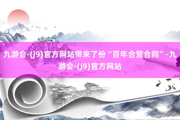 九游会·(j9)官方网站带来了份“百年合营合同”-九游会·(j9)官方网站