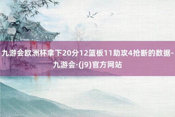 九游会欧洲杯拿下20分12篮板11助攻4抢断的数据-九游会·(j9)官方网站