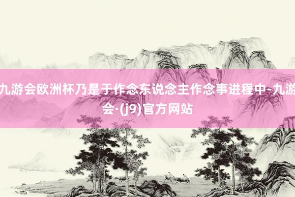 九游会欧洲杯乃是于作念东说念主作念事进程中-九游会·(j9)官方网站