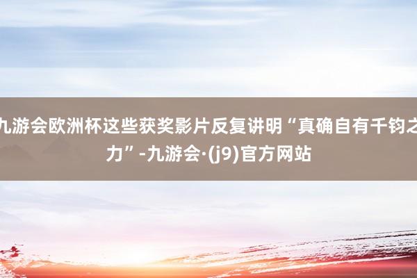 九游会欧洲杯这些获奖影片反复讲明“真确自有千钧之力”-九游会·(j9)官方网站