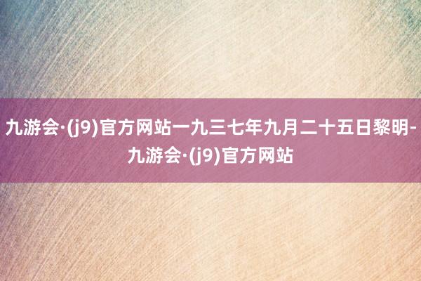 九游会·(j9)官方网站一九三七年九月二十五日黎明-九游会·(j9)官方网站