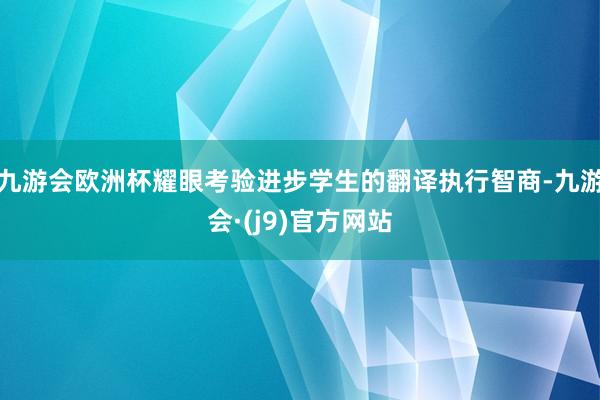 九游会欧洲杯耀眼考验进步学生的翻译执行智商-九游会·(j9)官方网站