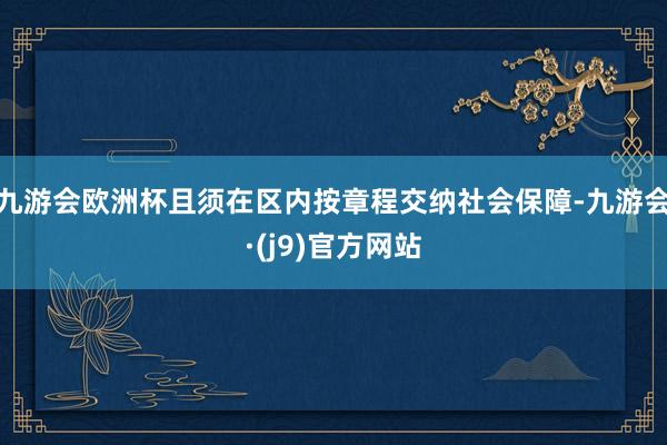 九游会欧洲杯且须在区内按章程交纳社会保障-九游会·(j9)官方网站