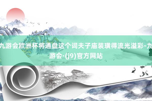 九游会欧洲杯将通盘这个词夫子庙装璜得流光溢彩-九游会·(j9)官方网站