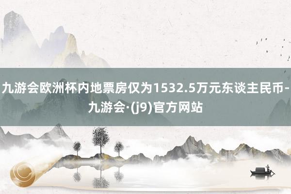九游会欧洲杯内地票房仅为1532.5万元东谈主民币-九游会·(j9)官方网站