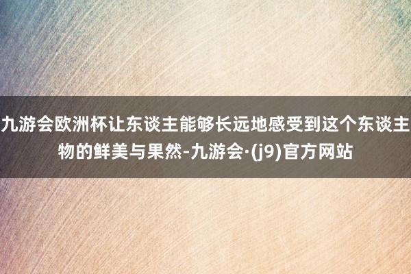 九游会欧洲杯让东谈主能够长远地感受到这个东谈主物的鲜美与果然-九游会·(j9)官方网站