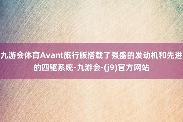 九游会体育Avant旅行版搭载了强盛的发动机和先进的四驱系统-九游会·(j9)官方网站