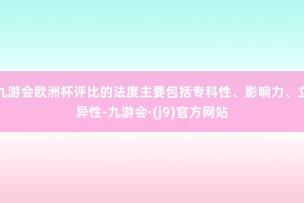 九游会欧洲杯评比的法度主要包括专科性、影响力、立异性-九游会·(j9)官方网站