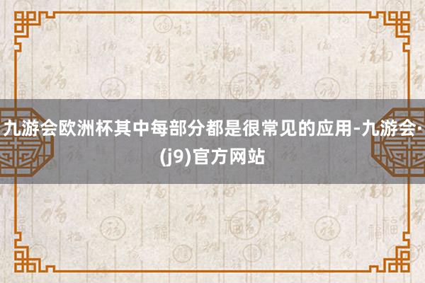 九游会欧洲杯其中每部分都是很常见的应用-九游会·(j9)官方网站