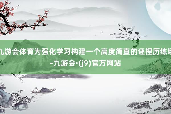 九游会体育为强化学习构建一个高度简直的诬捏历练场-九游会·(j9)官方网站