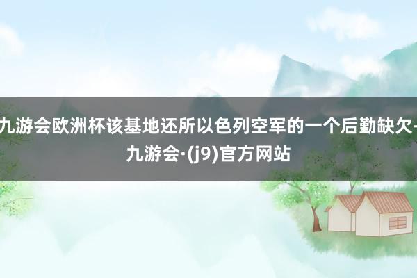 九游会欧洲杯该基地还所以色列空军的一个后勤缺欠-九游会·(j9)官方网站