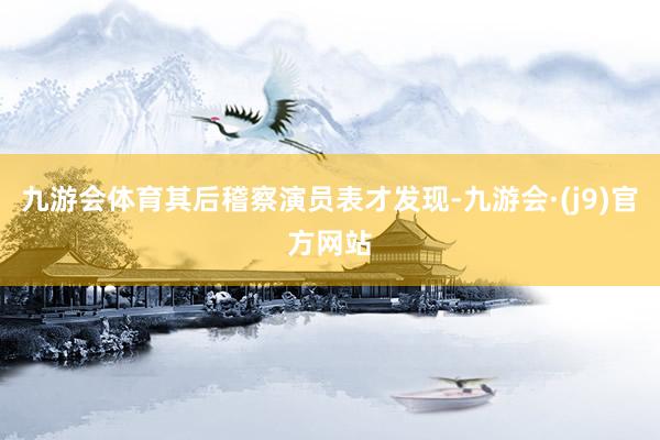 九游会体育其后稽察演员表才发现-九游会·(j9)官方网站