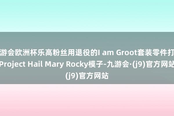 九游会欧洲杯乐高粉丝用退役的I am Groot套装零件打造Project Hail Mary Rocky模子-九游会·(j9)官方网站